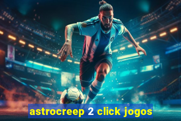 astrocreep 2 click jogos